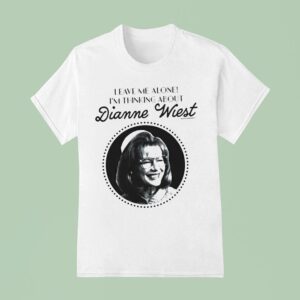 Leave Me Alone I M Thinking About Dianne Wies T Shirt