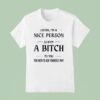 Listen I M A Nice Person So If I M A Bitch To You You Need T Shirt