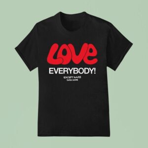 Love Everybody Except Nazis Fuck Nazis T Shirt