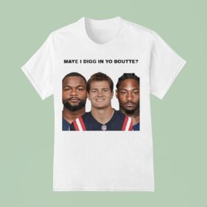 Maye I Digg In Yo Boutte New England Football Funny T Shirt