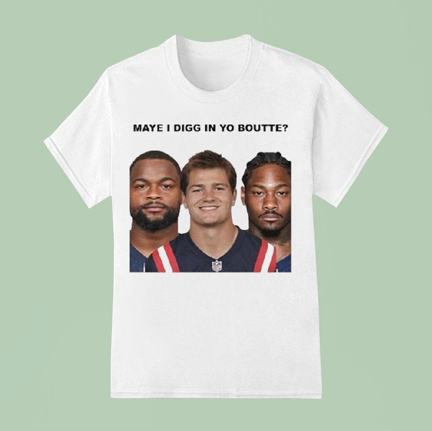 Maye I Digg In Yo Boutte New England Football Funny T Shirt