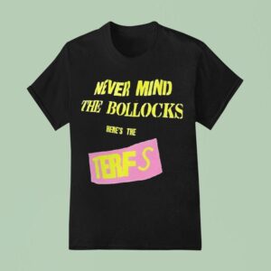 Never Mind The Bollocks Here S The Terfs T Shirt