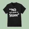 No It S Just A Stone T Shirt