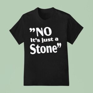 No It S Just A Stone T Shirt
