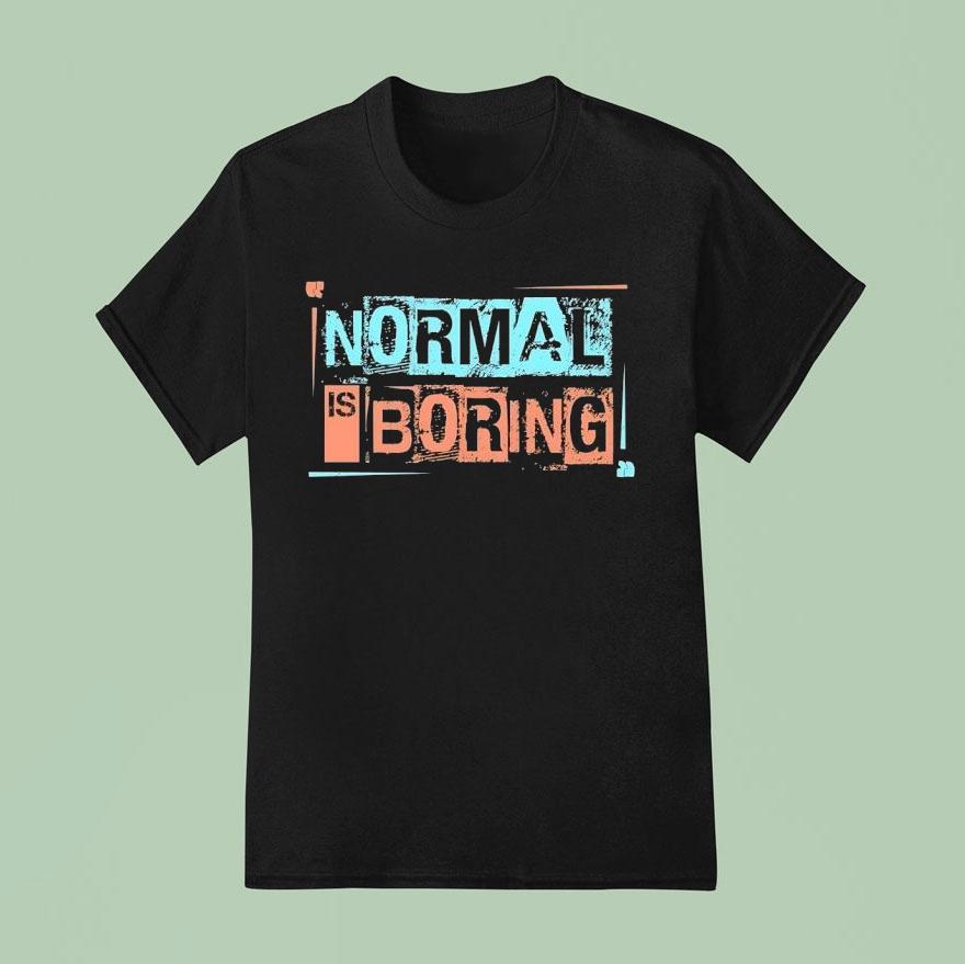 Normal Is Boring T Shirt
