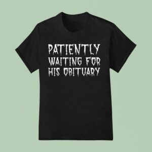 Patiently Waiting For His Obituary T Shirt