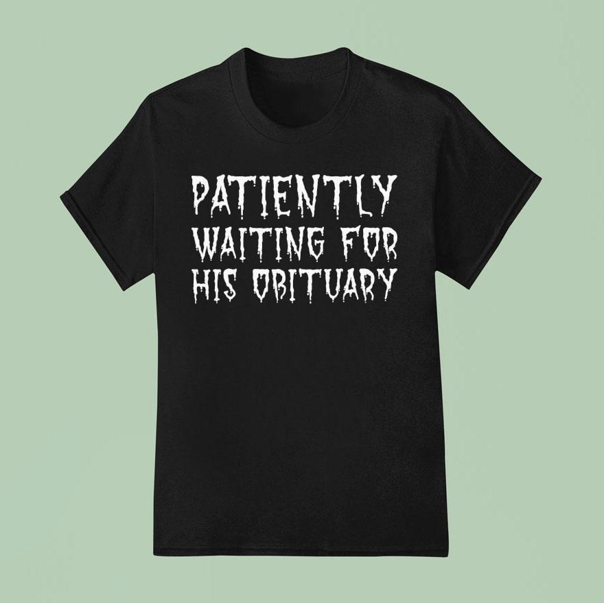 Patiently Waiting For His Obituary T Shirt