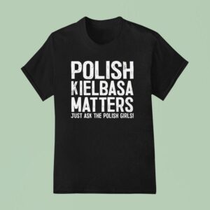 Polish Kielbasa Matters Just Ask The Polish Girls T Shirt
