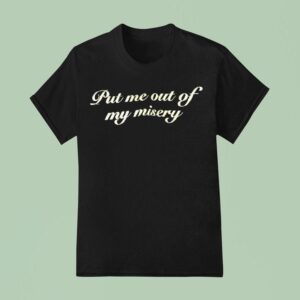 Put Me Out Of My Misery T Shirt