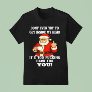 Santa Claus Christmas Dont Ever Try To Get Inside My Head It S Too Fucking Dark For You T Shirt