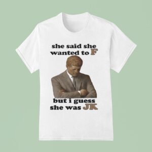 She Said She Wanted To F But I Guess She Was Jk T Shirt