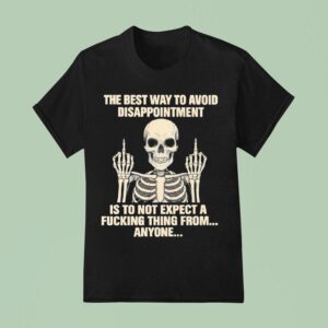 Skeleton The Best Way To Avoid Disappointment Is To Not Expect A Fucking Thing From T Shirt