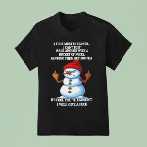 Snowman A Fuck Must Be Earned I Can T Just Walk Around With A Bucket Of Fucks Handing Them T Shirt
