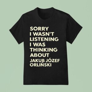 Sorry I Wasnt Listening I Was Thinking About Jakub Jozef Orlinski T Shirt