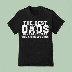 The Best Dads Have Daughters Who Are Rugby Girls T Shirt