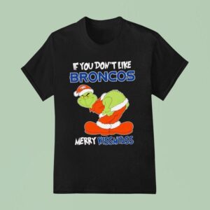 The Grinch If You Don T Like Denver Broncos Merry Kiss My Ass Christmas T Shirt