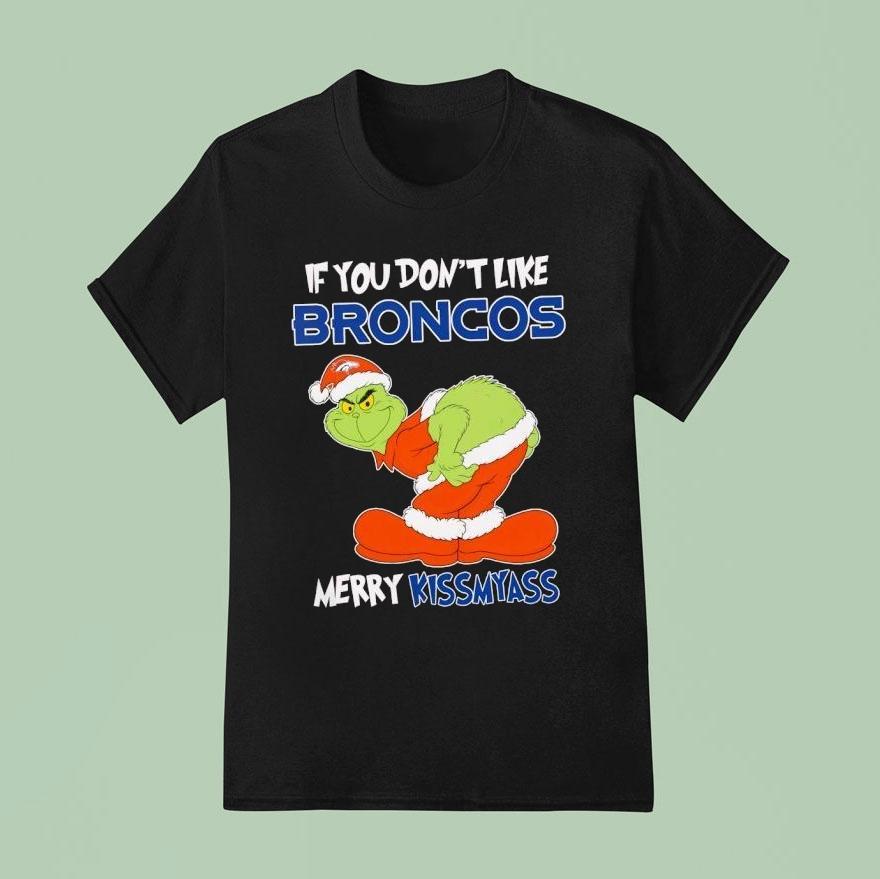 The Grinch If You Don T Like Denver Broncos Merry Kiss My Ass Christmas T Shirt