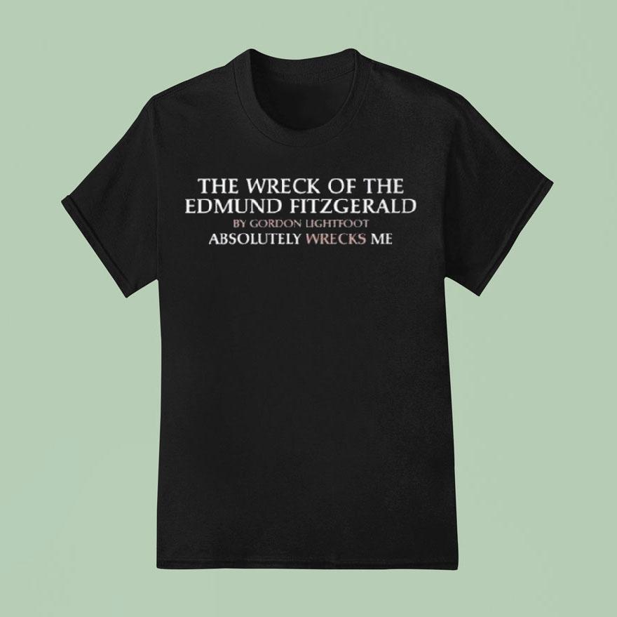 The Wreck Of The Edmund Fitzgerald By Gordon Lightfoot Absolutely Wrecks Me T Shirt