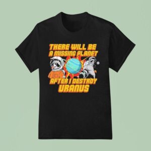 There Will Be A Missing Planet After I Destroy Uranus Raccoon T Shirt