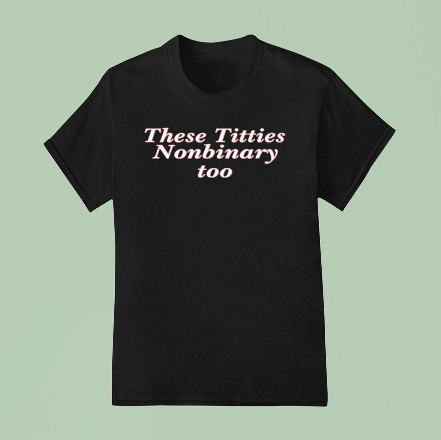 These Titties Nonbinary Too T Shirt