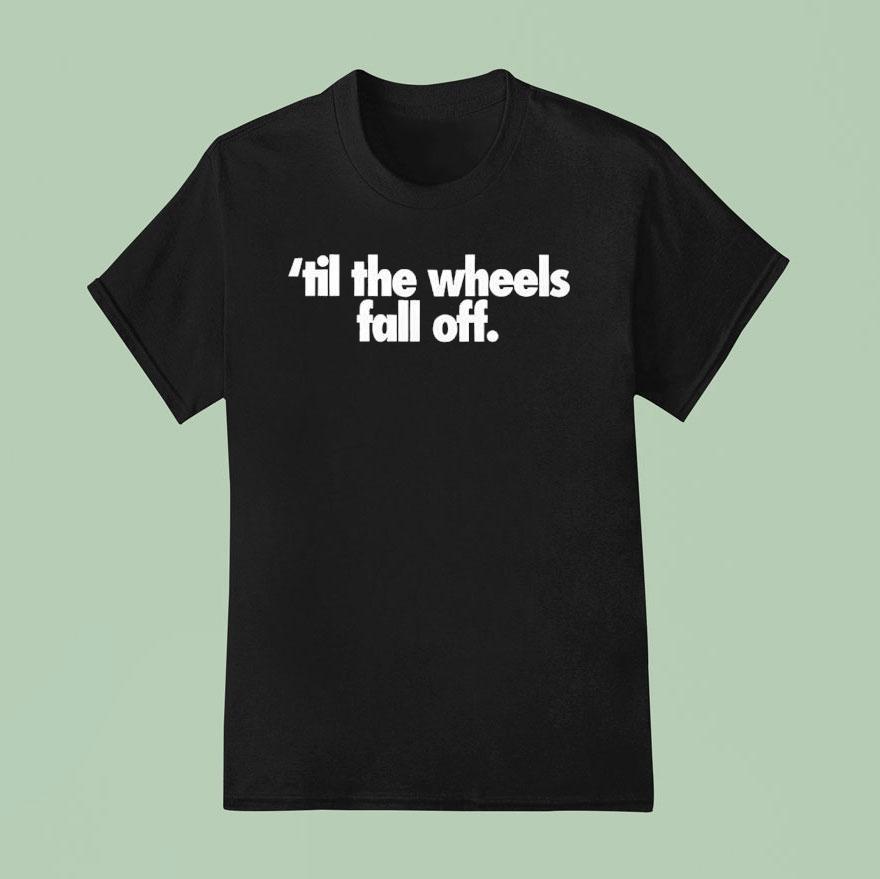 Til The Wheels Fall Off T Shirt
