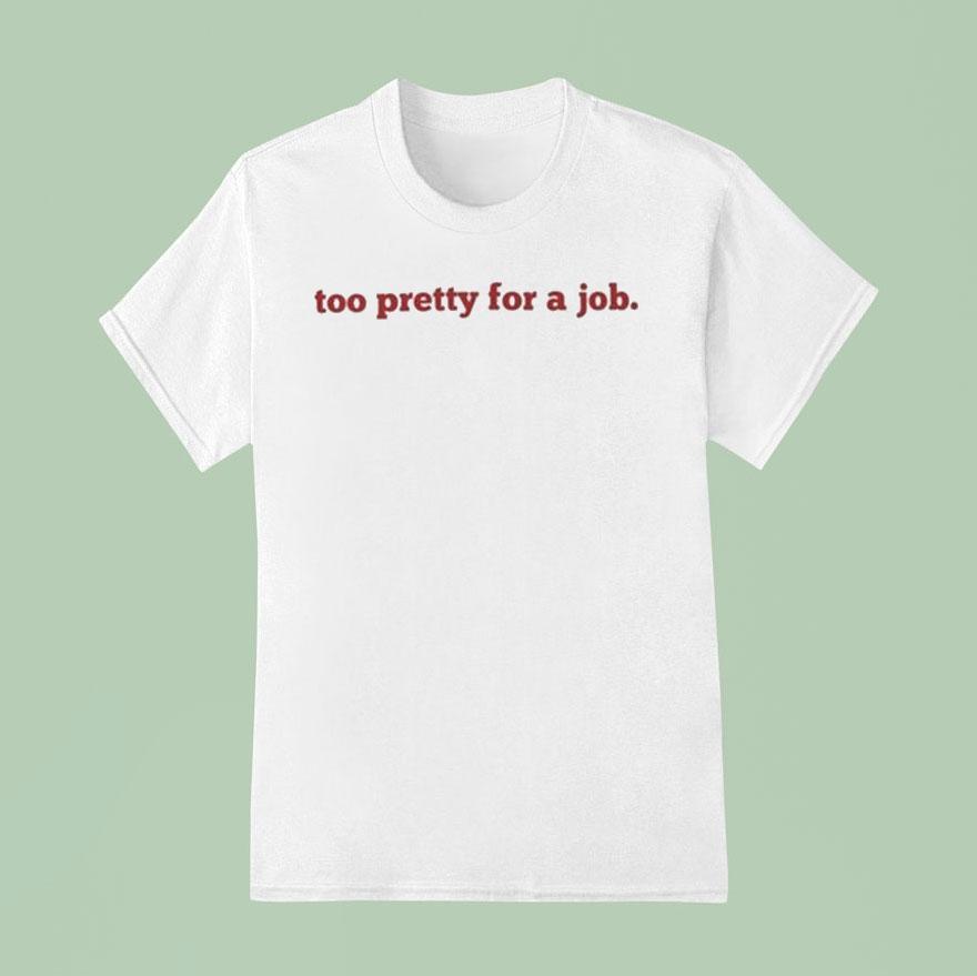 Too Pretty For A Job T Shirt