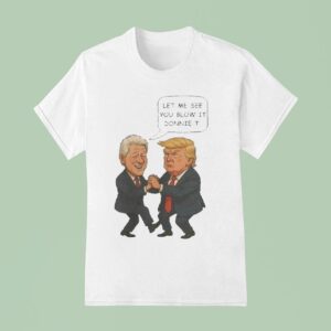 Trump And Bill Clinton Let Me See You Blow It Donnie It T Shirt