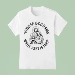 Whose God Damn White Baby Is This T Shirt