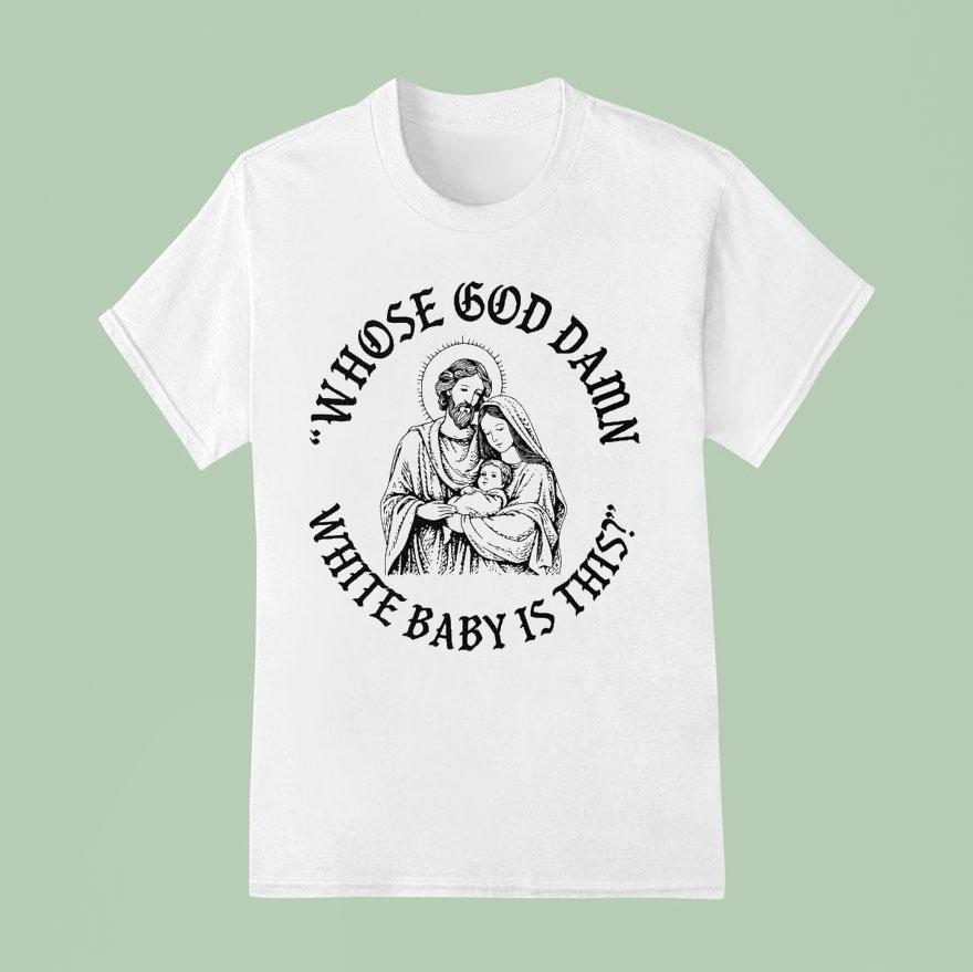 Whose God Damn White Baby Is This T Shirt
