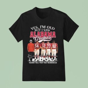 Yes I M Old But I Saw Alabama Crimson Tide Greatness Thank You For The Memories Signatures T Shirt