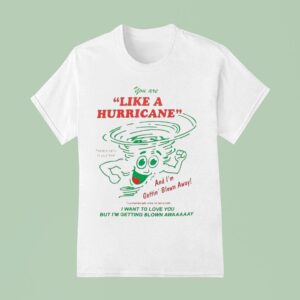 You Are Like A Hurricane And I M Gettin Blown Away I Want To Love You But I M Getting Blown Away T Shirt