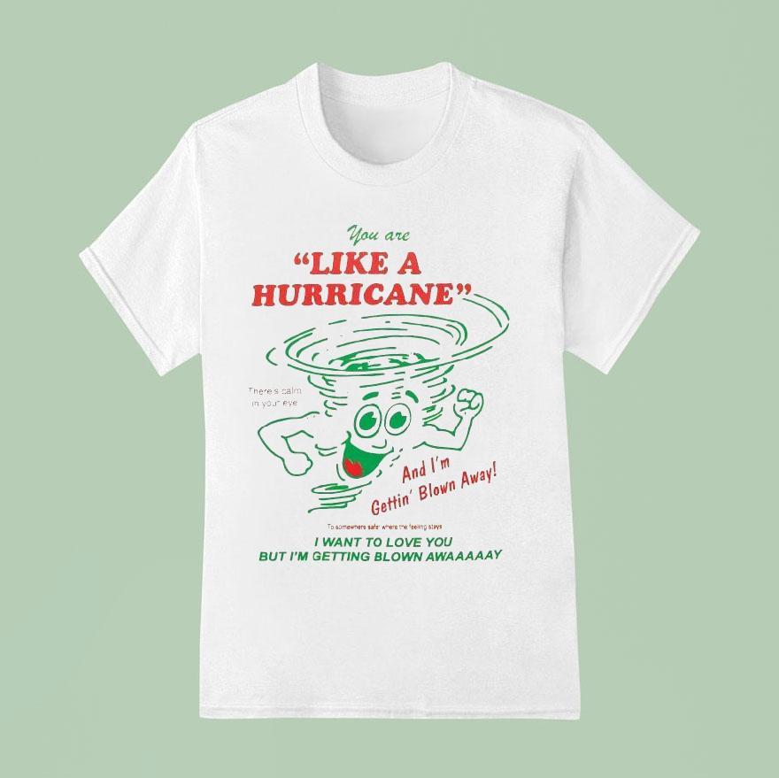 You Are Like A Hurricane And I M Gettin Blown Away I Want To Love You But I M Getting Blown Away T Shirt