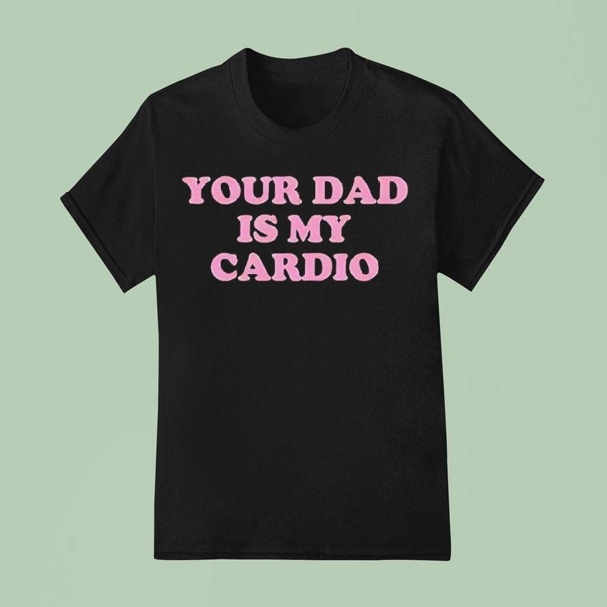 Your Dad Is My Cardio T Shirt