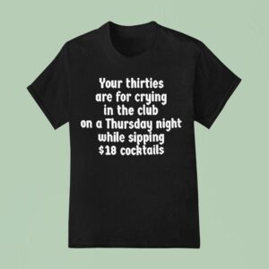 Your Thirties Are For Crying In The Club On A Thursday Night While Sipping T Shirt