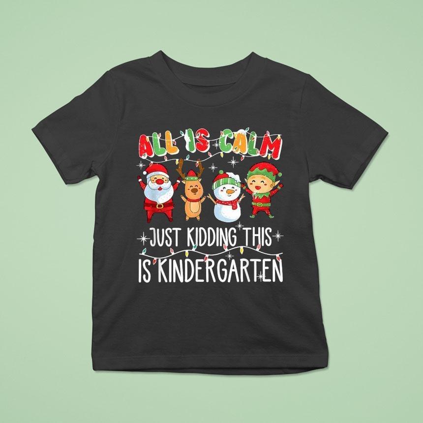 All Is Calm Just Kidding This Is Kindergarten Christmas T Shirt All Is Calm Just Kidding This Is Kindergarten Christmas T Shirt