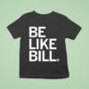 Be Like Bill Funny T Shirt