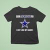 Born A Dallas Cowboys Fan Just Like My Daddy T Shirt