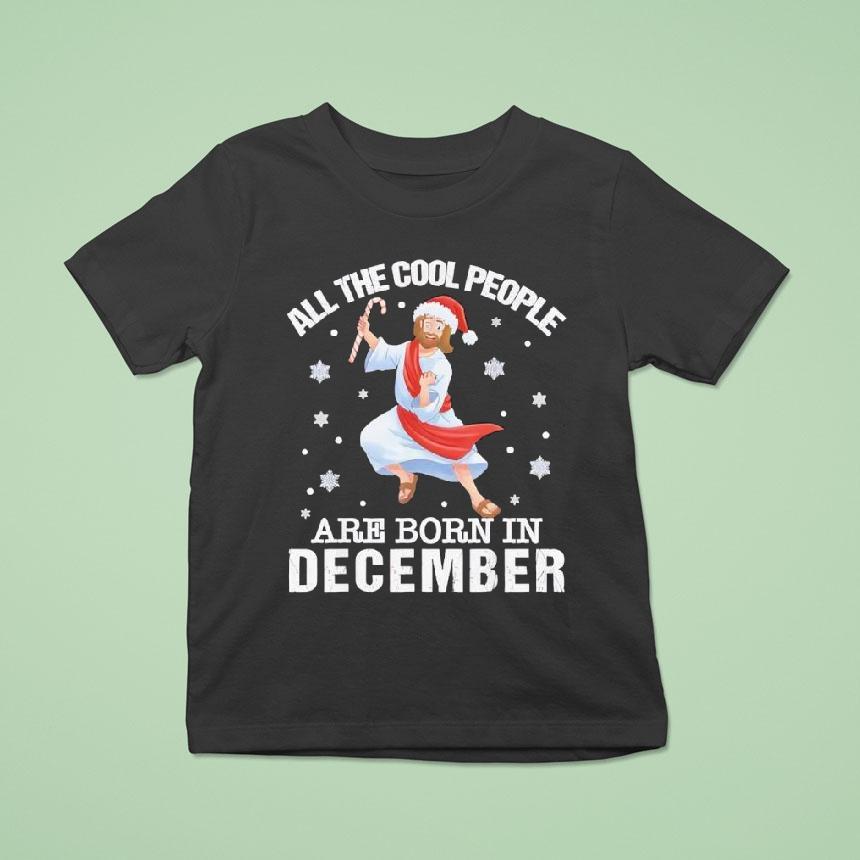 Cool People Are Born In December Christian Jesus Christmas T Shirt Cool People Are Born In December Christian Jesus Christmas T Shirt