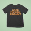 Good Fucking Riddance T Shirt