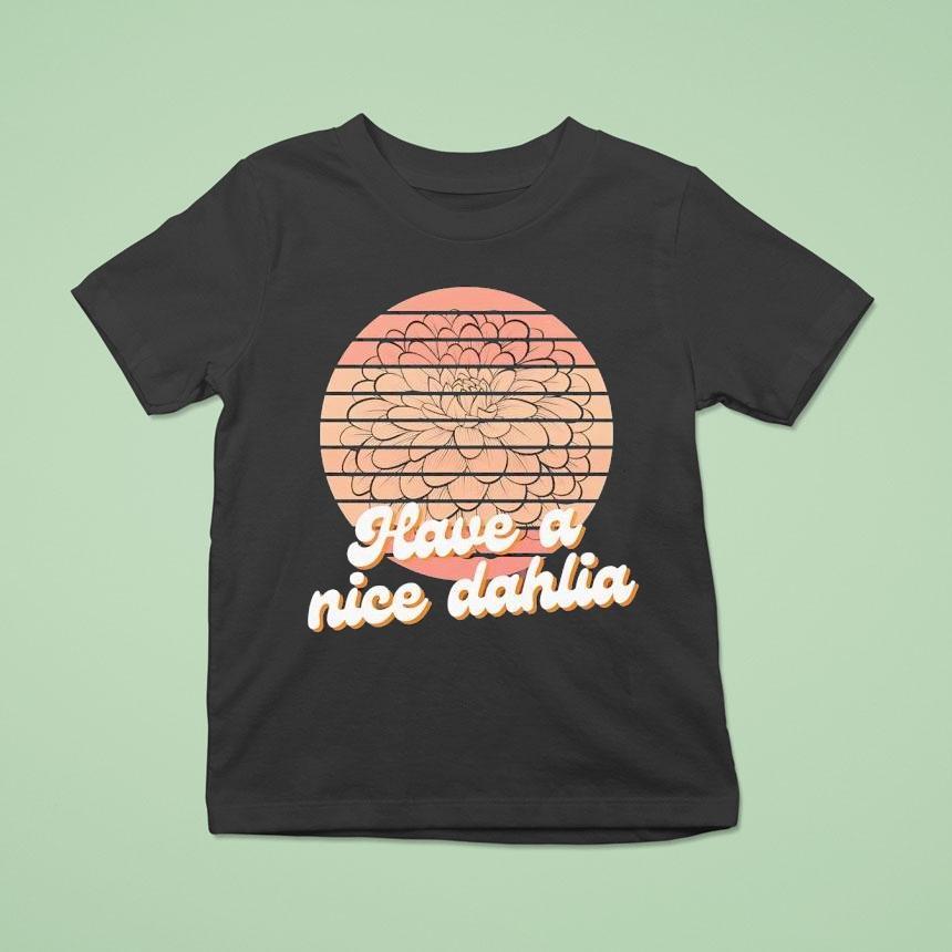 Have A Nice Dahlia T Shirt Have A Nice Dahlia T Shirt