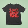 I Don T Winter Well T Shirt