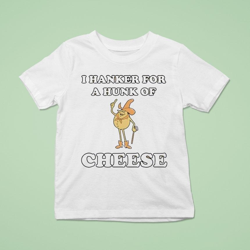 I Hanker For A Hunk Of Cheese Character T Shirt I Hanker For A Hunk Of Cheese Character T Shirt