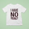 I Have No Personality T Shirt