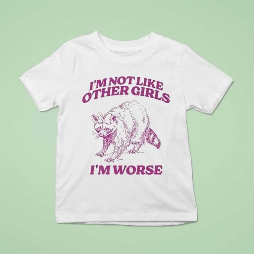 I M Not Like Other Girls I M Worse Raccoon T Shirt I M Not Like Other Girls I M Worse Raccoon T Shirt