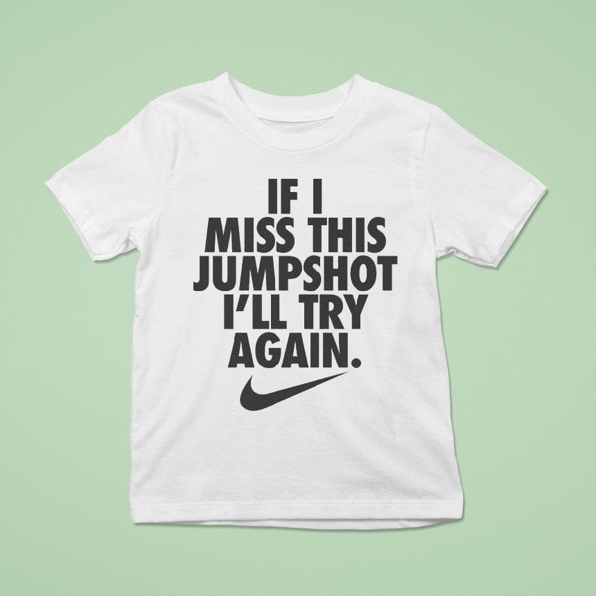 If I Miss This Jumpshot I Ll Try Again Nike S T Shirt If I Miss This Jumpshot I Ll Try Again Nike S T Shirt