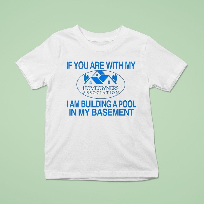If You Are With My I Am Building A Pool In My Basement Homeowners Association Hoa T Shirt If You Are With My I Am Building A Pool In My Basement Homeowners Association Hoa T Shirt