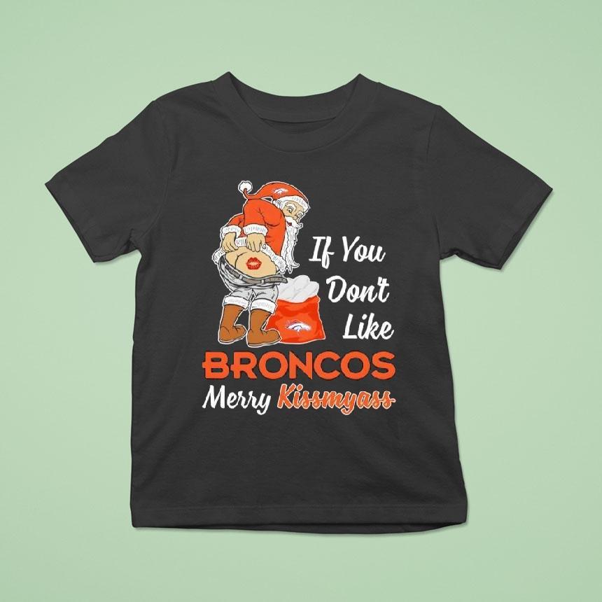 If You Don T Like Denver Broncos Merry Kissmyass T Shirt If You Don T Like Denver Broncos Merry Kissmyass T Shirt