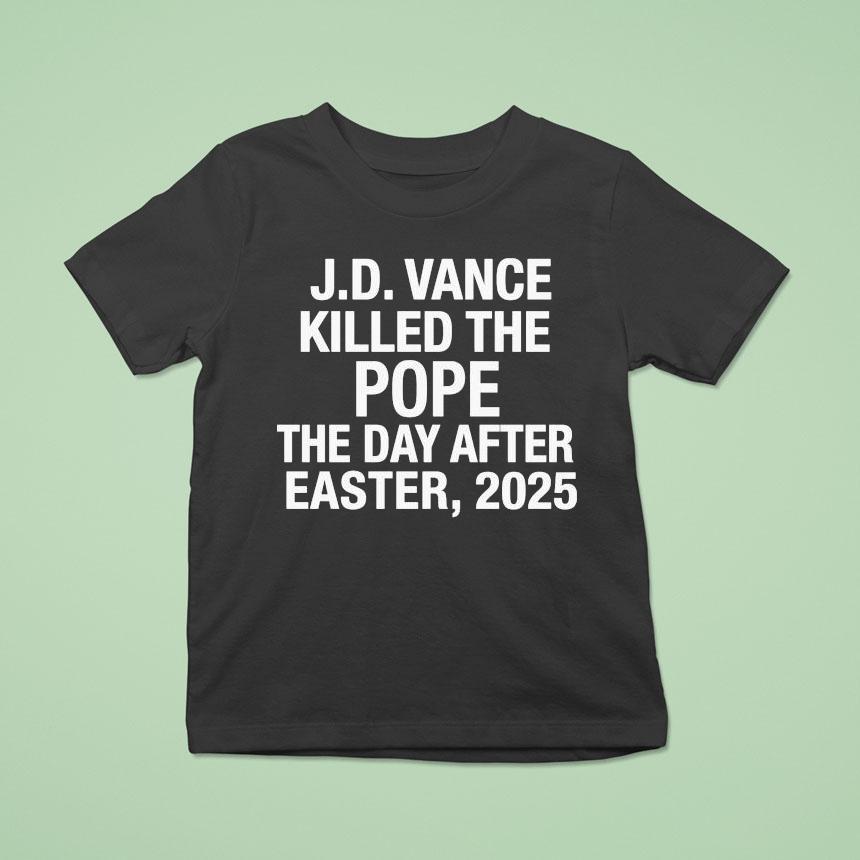 Jd Vance Killed The Pope The Day After Easter T Shirt Jd Vance Killed The Pope The Day After Easter T Shirt