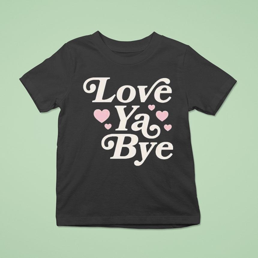 Love Ya Bye T Shirt Love Ya Bye T Shirt