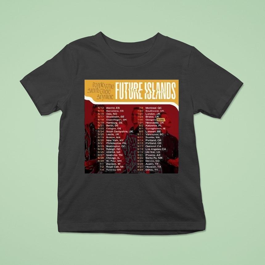 People Who Aren T There Anymore Future Islands Tour Performance Schedule T Shirt People Who Aren T There Anymore Future Islands Tour Performance Schedule T Shirt